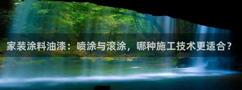 和记官方直营注册：家装涂料油漆：喷涂与滚涂，哪种施工技术更适合？