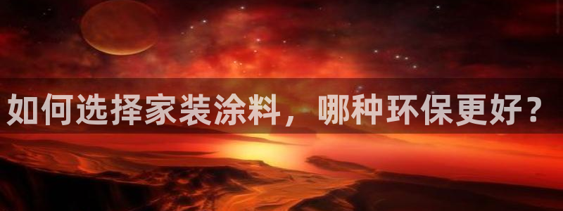 和记旗舰厅：如何选择家装涂料，哪种环保更好？
