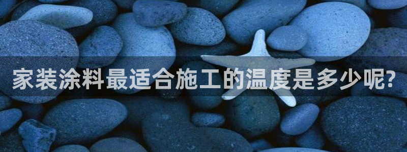 和记平台登录：家装涂料最适合施工的温度是多少呢?