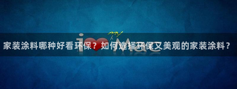 和记h188：家装涂料哪种好看环保？如何选择环保又美观的家装涂料？
