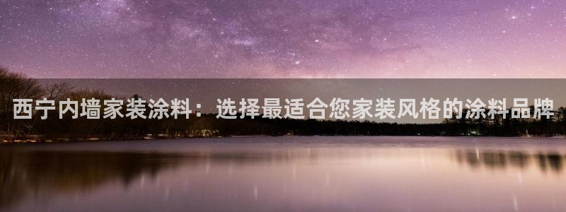 和记网页版登陆：西宁内墙家装涂料：选择最适合您家装风格的涂料品牌