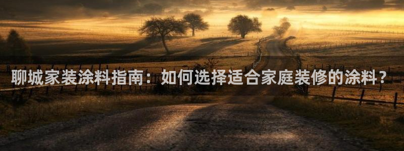 和记 中国官网：聊城家装涂料指南：如何选择适合家庭装修的涂料？