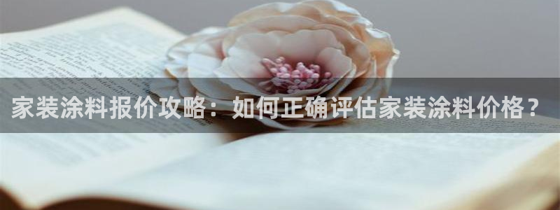 和记2017app：家装涂料报价攻略：如何正确评估家装涂料价格？