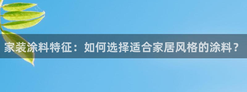 和记AG旗舰：家装涂料特征：如何选择适合家居风格的涂料？