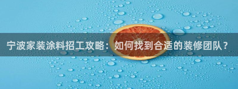 和记hj：宁波家装涂料招工攻略：如何找到合适的装修团队？