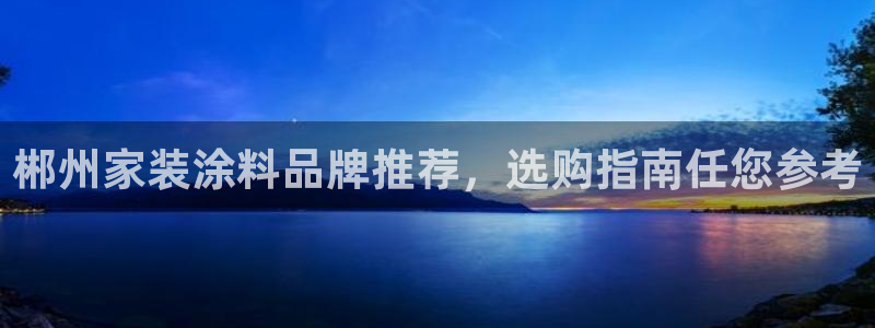 和记官方网站：郴州家装涂料品牌推荐，选购指南任您参考
