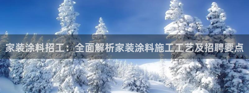 和记h188：家装涂料招工：全面解析家装涂料施工工艺及招聘要点