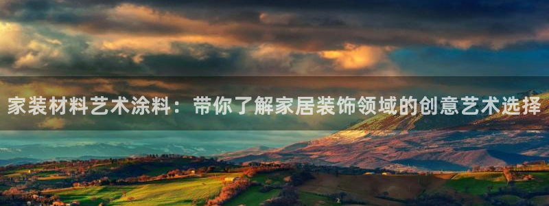 和记官网登陆：家装材料艺术涂料：带你了解家居装饰领域的创意艺术选择