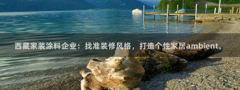 和记官方直营注册导航：西藏家装涂料企业：找准装修风格，打造个性家居ambient。
