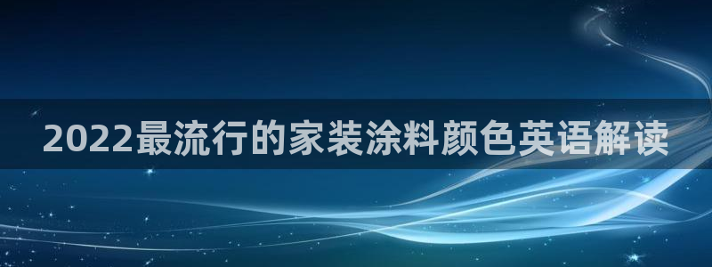 和记ag网页版：2022最流行的家装涂料颜色英语解读