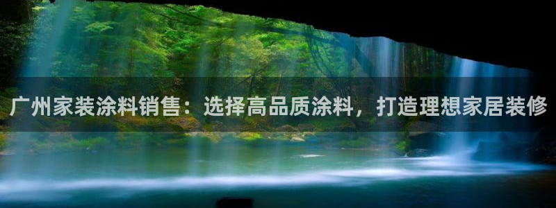 和记ag网址：广州家装涂料销售：选择高品质涂料，打造理想家居装修