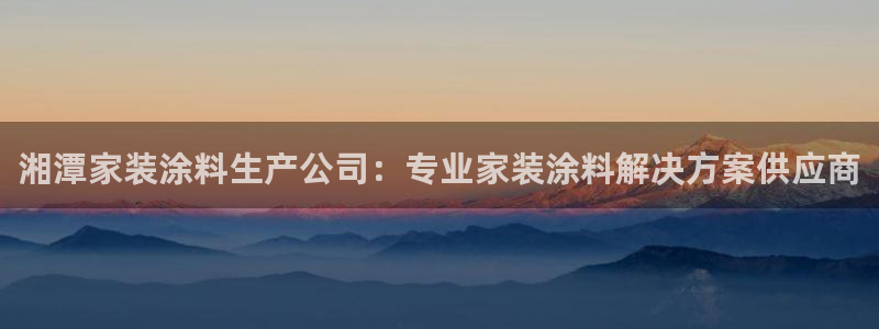 和记官方网址：湘潭家装涂料生产公司：专业家装涂料解决方案供应商