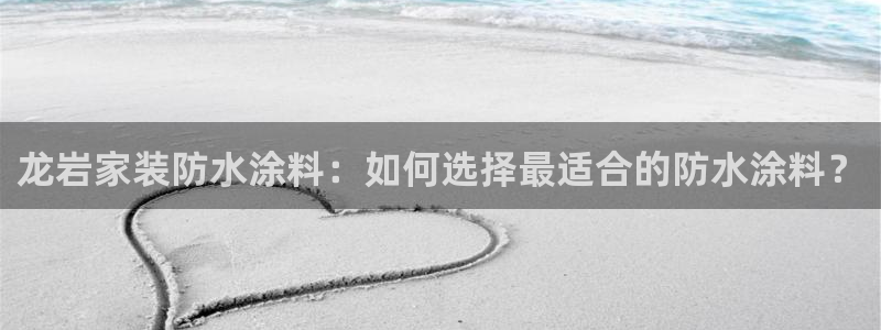 和记hj：龙岩家装防水涂料：如何选择最适合的防水涂料？