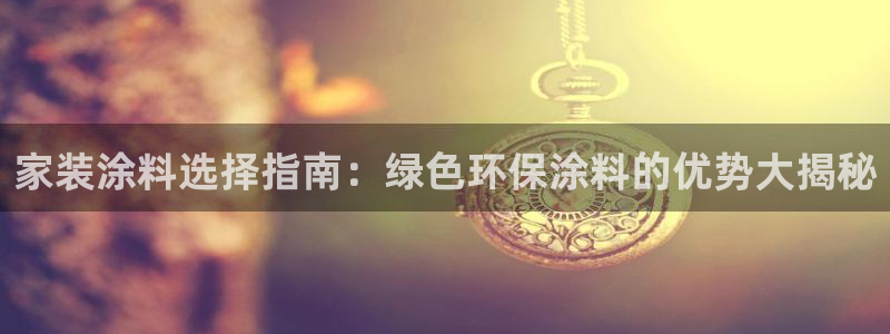 和记AG网站：家装涂料选择指南：绿色环保涂料的优势大揭秘