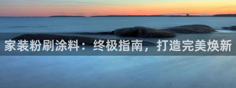 和记官网 公司：家装粉刷涂料：终极指南，打造完美焕新