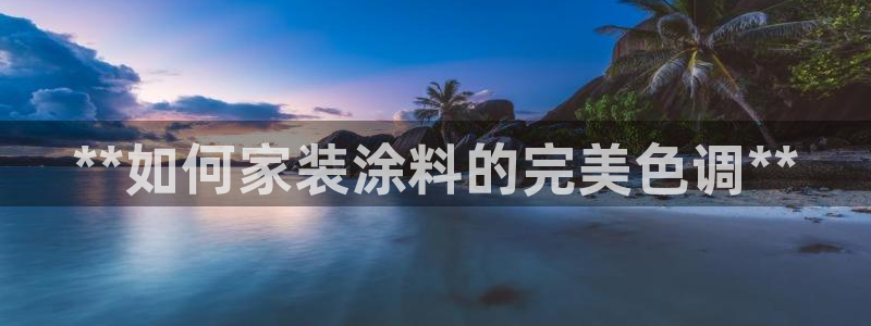 和记平台：**如何家装涂料的完美色调**
