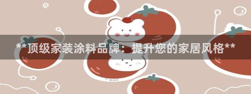 和记注册有什么送的：**顶级家装涂料品牌：提升您的家居风格**