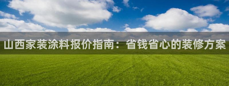 和记ag旗舰国际：山西家装涂料报价指南：省钱省心的装修方案