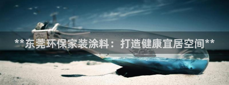 和记官方：**东莞环保家装涂料：打造健康宜居空间**