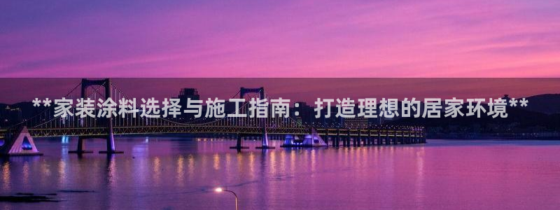 和记平台怎么样：**家装涂料选择与施工指南：打造理想的居家环境**