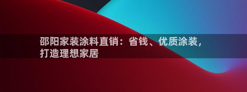 青岛大生和记餐饮管理有限公司：邵阳家装涂料直销：省钱、优质涂装，
打造理想家居