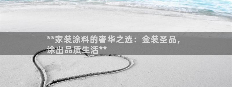 和记国际听：**家装涂料的奢华之选：金装圣品，
涂出品质生活**