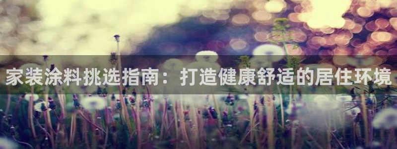 和记官网登录：家装涂料挑选指南：打造健康舒适的居住环境