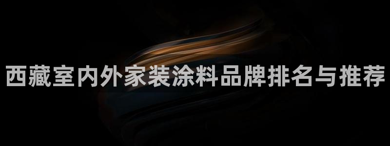 和记下载：西藏室内外家装涂料品牌排名与推荐