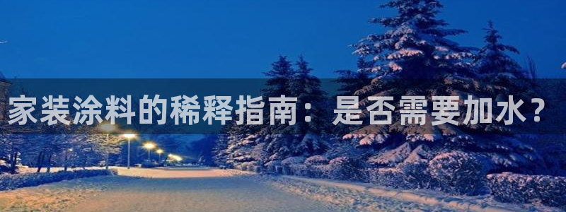 上海和记餐饮有限公司：家装涂料的稀释指南：是否需要加水？