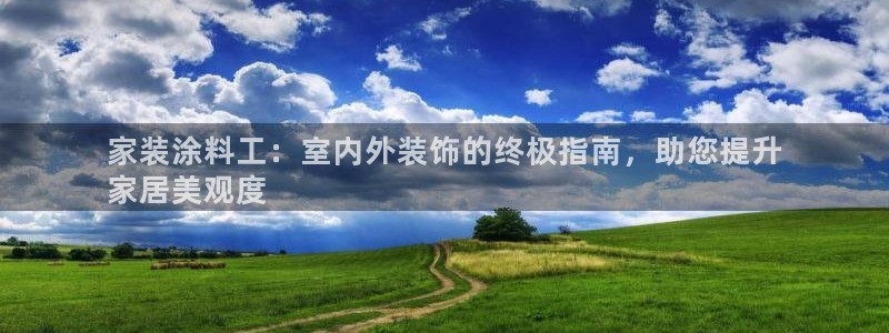 和记最新官方网址：家装涂料工：室内外装饰的终极指南，助您提升
家居美观度