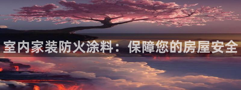 和记广告女主角：室内家装防火涂料：保障您的房屋安全