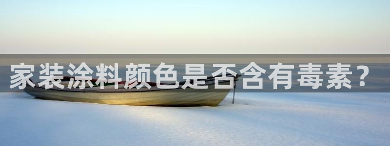 和记ag：家装涂料颜色是否含有毒素？