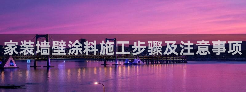 和记登陆：家装墙壁涂料施工步骤及注意事项