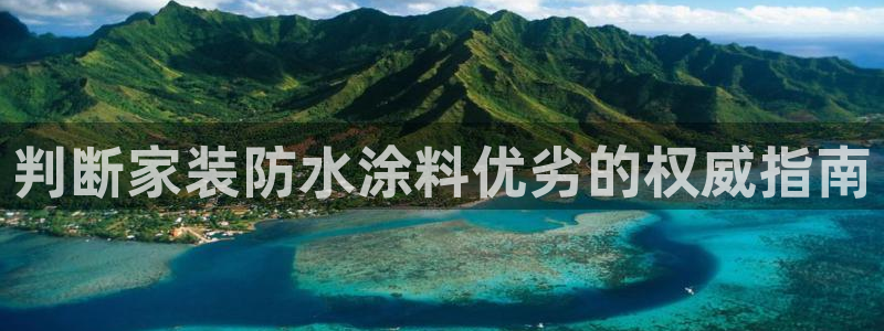 和记app官网：判断家装防水涂料优劣的权威指南