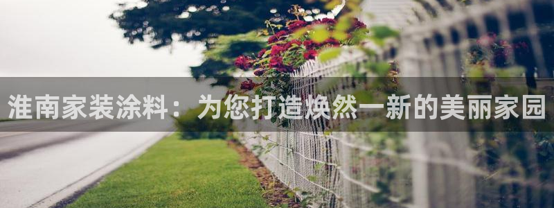 和记ag网址：淮南家装涂料：为您打造焕然一新的美丽家园