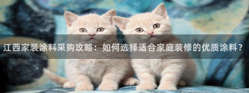 和记官网登录：江西家装涂料采购攻略：如何选择适合家庭装修的优质涂料？