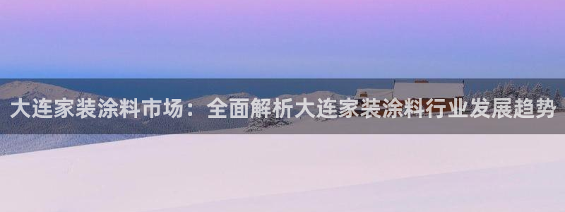 和记官方网站：大连家装涂料市场：全面解析大连家装涂料行业发展趋势