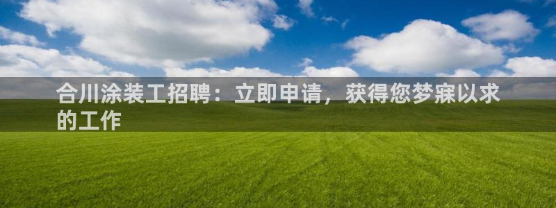 和记 中国首页：合川涂装工招聘：立即申请，获得您梦寐以求
的工作