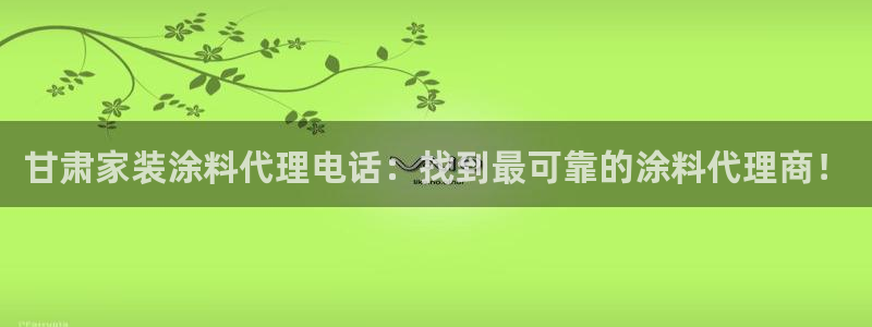 下载和记app：甘肃家装涂料代理电话：找到最可靠的涂料代理商！