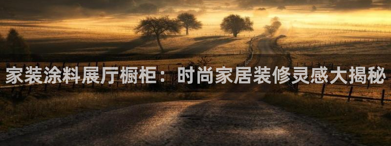 和记官网：家装涂料展厅橱柜：时尚家居装修灵感大揭秘