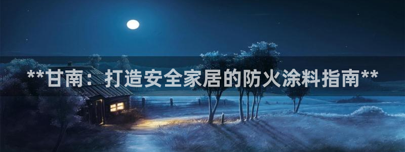 和记平台登陆：**甘南：打造安全家居的防火涂料指南**