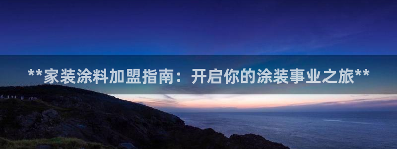 和记登陆：**家装涂料加盟指南：开启你的涂装事业之旅**